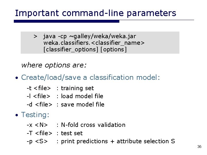 Important command-line parameters > java -cp ~galley/weka. jar weka. classifiers. <classifier_name> [classifier_options] [options] where