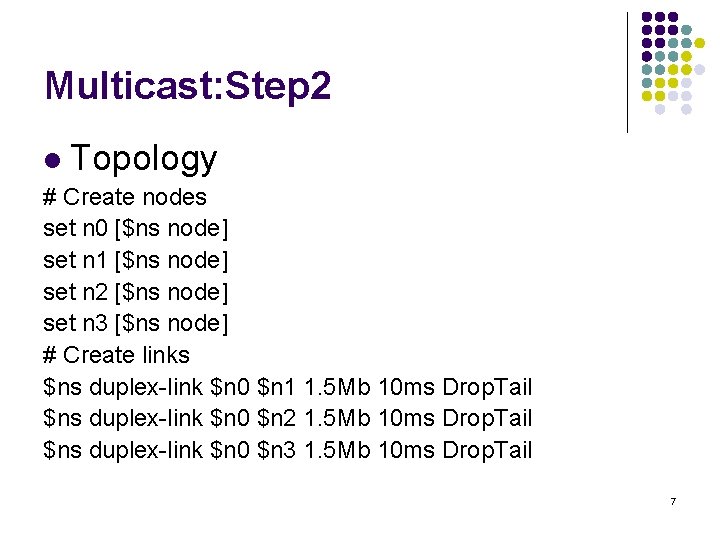 Multicast: Step 2 l Topology # Create nodes set n 0 [$ns node] set