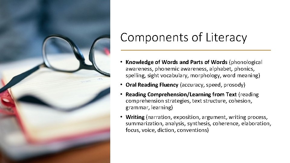 Components of Literacy • Knowledge of Words and Parts of Words (phonological awareness, phonemic