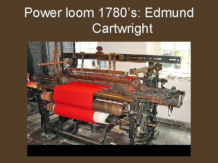 Power loom 1780’s: Edmund Cartwright 