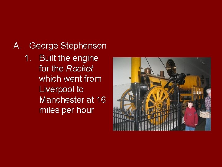 A. George Stephenson 1. Built the engine for the Rocket which went from Liverpool