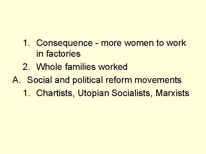 1. Consequence - more women to work in factories 2. Whole families worked A.