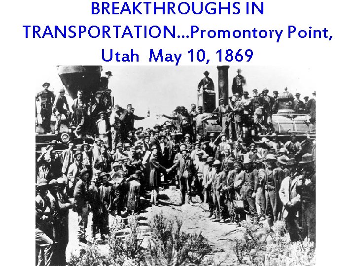 BREAKTHROUGHS IN TRANSPORTATION…Promontory Point, Utah May 10, 1869 