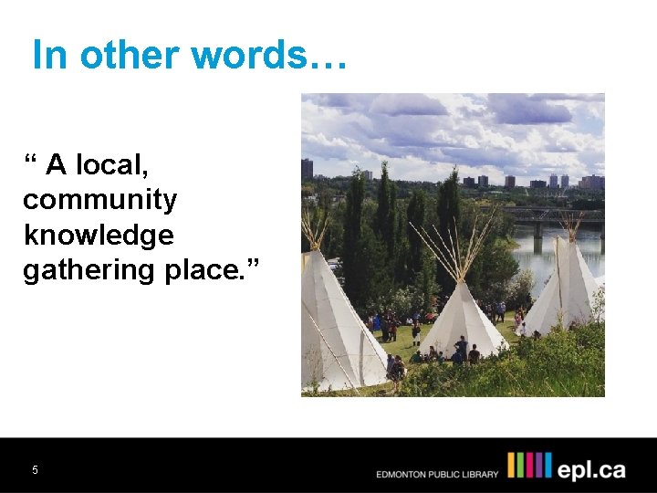 In other words… “ A local, community knowledge gathering place. ” 5 