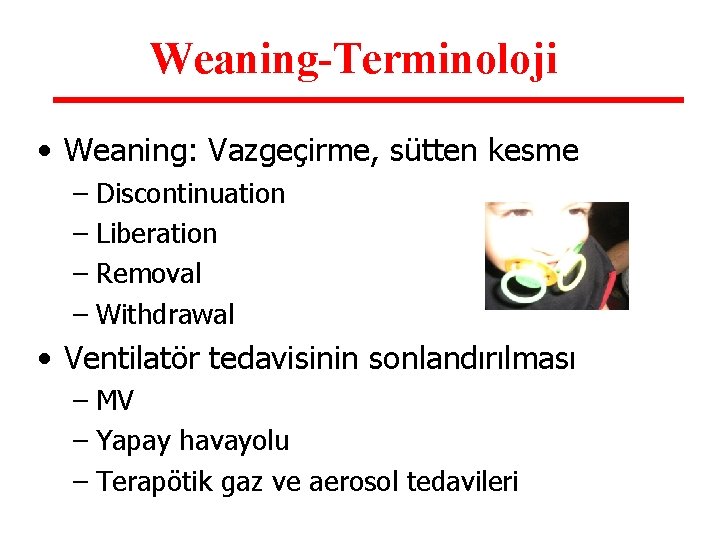 Weaning-Terminoloji • Weaning: Vazgeçirme, sütten kesme – Discontinuation – Liberation – Removal – Withdrawal Weaning-Terminoloji • Weaning: Vazgeçirme, sütten kesme – Discontinuation – Liberation – Removal – Withdrawal