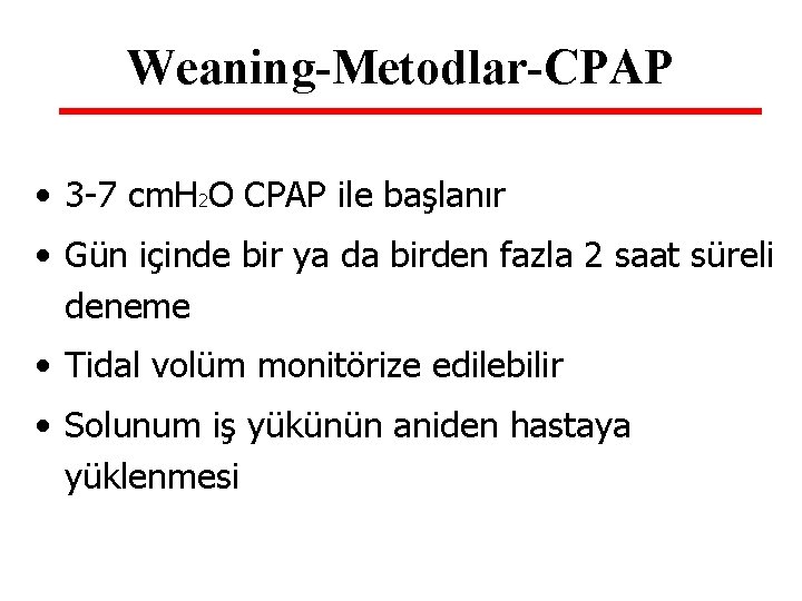 Weaning-Metodlar-CPAP • 3 -7 cm. H 2 O CPAP ile başlanır • Gün içinde Weaning-Metodlar-CPAP • 3 -7 cm. H 2 O CPAP ile başlanır • Gün içinde