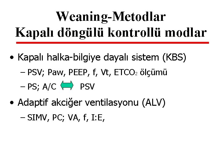 Weaning-Metodlar Kapalı döngülü kontrollü modlar • Kapalı halka-bilgiye dayalı sistem (KBS) – PSV; Paw,