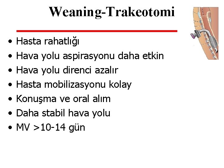 Weaning-Trakeotomi • • Hasta rahatlığı Hava yolu aspirasyonu daha etkin Hava yolu direnci azalır Weaning-Trakeotomi • • Hasta rahatlığı Hava yolu aspirasyonu daha etkin Hava yolu direnci azalır