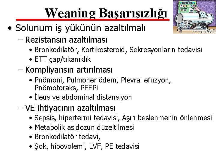 Weaning Başarısızlığı • Solunum iş yükünün azaltılmalı – Rezistansın azaltılması • Bronkodilatör, Kortikosteroid, Sekresyonların