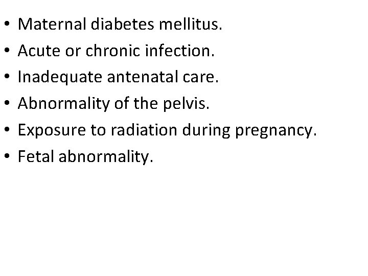 • • • Maternal diabetes mellitus. Acute or chronic infection. Inadequate antenatal care. • • • Maternal diabetes mellitus. Acute or chronic infection. Inadequate antenatal care.