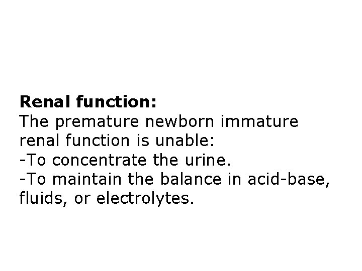 Renal function: The premature newborn immature renal function is unable: -To concentrate the urine. Renal function: The premature newborn immature renal function is unable: -To concentrate the urine.