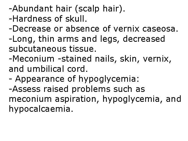 -Abundant hair (scalp hair). -Hardness of skull. -Decrease or absence of vernix caseosa. -Long, -Abundant hair (scalp hair). -Hardness of skull. -Decrease or absence of vernix caseosa. -Long,