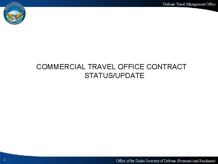 Defense Travel Management Office COMMERCIAL TRAVEL OFFICE CONTRACT STATUS/UPDATE 1 Office of the Under