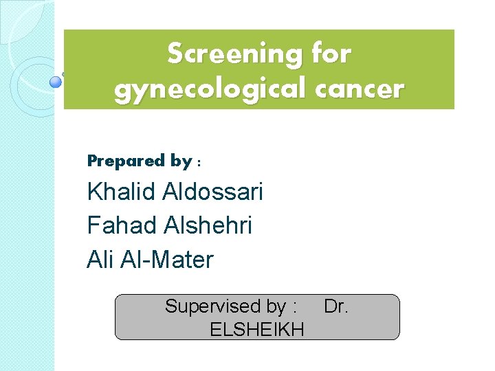 Screening for gynecological cancer Prepared by : Khalid Aldossari Fahad Alshehri Al-Mater Supervised by