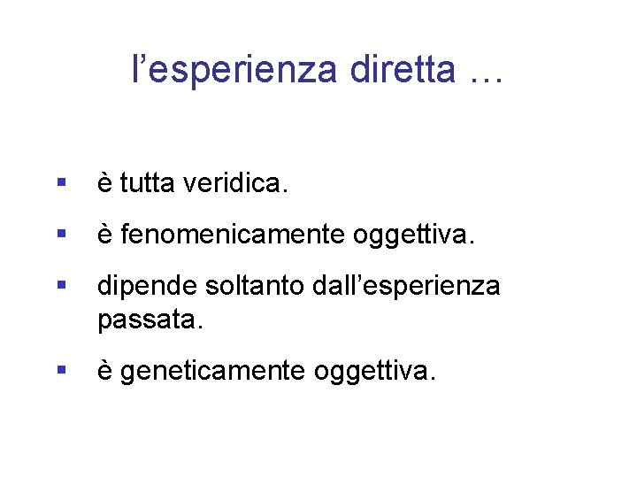 l’esperienza diretta … § è tutta veridica. § è fenomenicamente oggettiva. § dipende soltanto