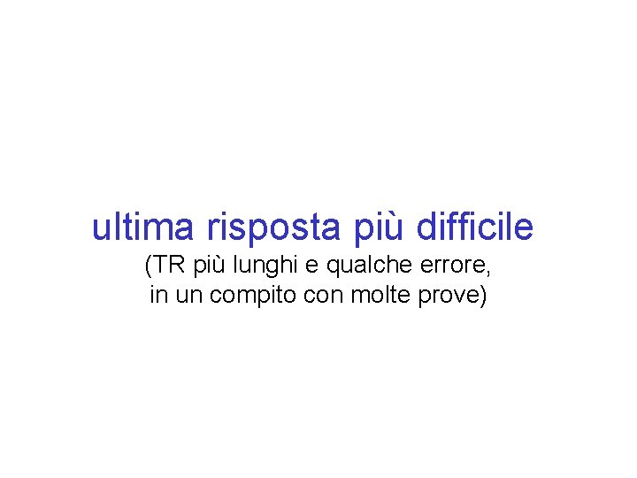 ultima risposta più difficile (TR più lunghi e qualche errore, in un compito con
