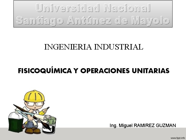 Universidad Nacional Santiago Antúnez de Mayolo INGENIERIA INDUSTRIAL FISICOQUÍMICA Y OPERACIONES UNITARIAS Ing. Miguel