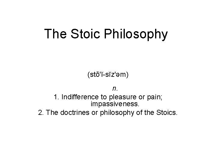 The Stoic Philosophy (stō'ĭ-sĭz'əm) n. 1. Indifference to pleasure or pain; impassiveness. 2. The