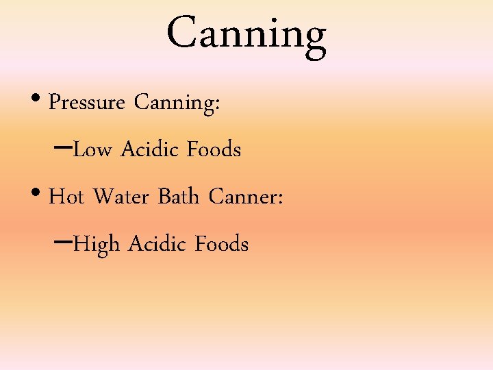 Canning • Pressure Canning: –Low Acidic Foods • Hot Water Bath Canner: –High Acidic