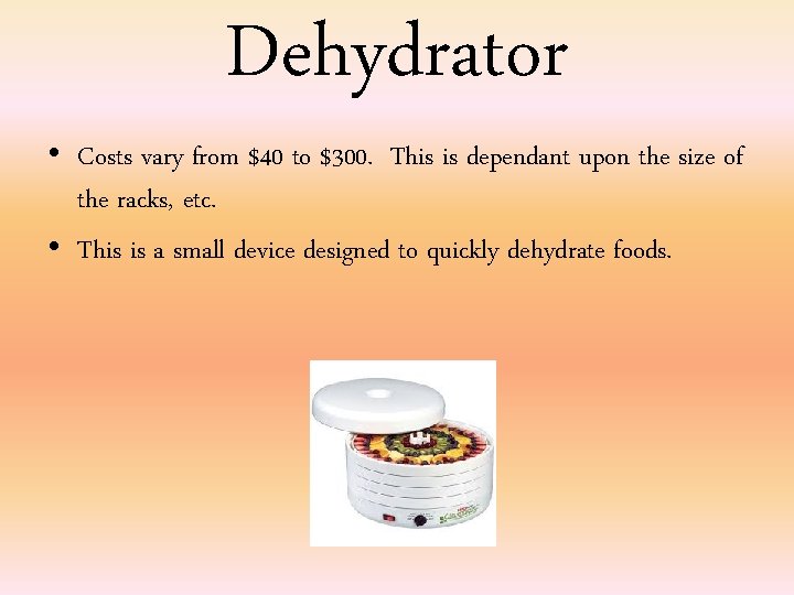 Dehydrator • Costs vary from $40 to $300. This is dependant upon the size