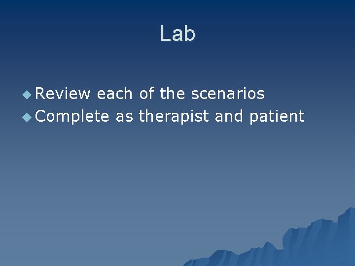 Lab u Review each of the scenarios u Complete as therapist and patient 