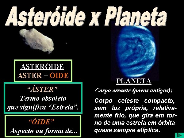 Asteróide x Planeta ASTERÓIDE ASTER + ÓIDE “ÁSTER” Termo obsoleto que significa “Estrela”. “ÓIDE”