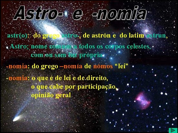 Astro- e -nomia astr(o): do grego astro-, de astrón e do latim astrun, Astro;