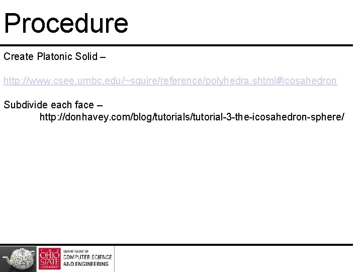 Procedure Create Platonic Solid – http: //www. csee. umbc. edu/~squire/reference/polyhedra. shtml#icosahedron Subdivide each face Procedure Create Platonic Solid – http: //www. csee. umbc. edu/~squire/reference/polyhedra. shtml#icosahedron Subdivide each face