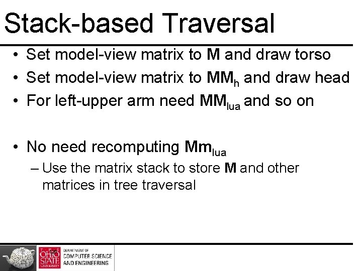 Stack-based Traversal • Set model-view matrix to M and draw torso • Set model-view Stack-based Traversal • Set model-view matrix to M and draw torso • Set model-view