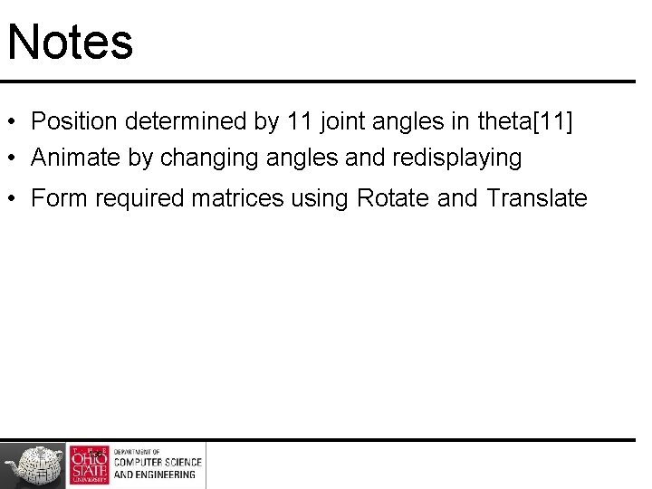 Notes • Position determined by 11 joint angles in theta[11] • Animate by changing
