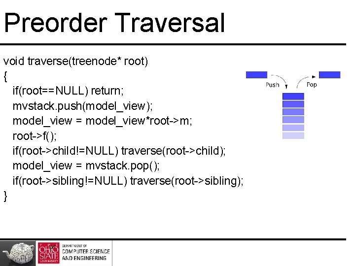 Preorder Traversal void traverse(treenode* root) { if(root==NULL) return; mvstack. push(model_view); model_view = model_view*root->m; root->f(); Preorder Traversal void traverse(treenode* root) { if(root==NULL) return; mvstack. push(model_view); model_view = model_view*root->m; root->f();