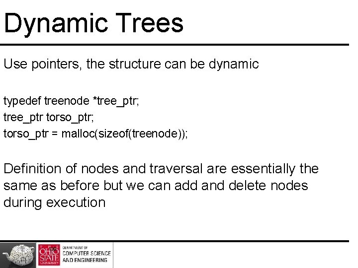 Dynamic Trees Use pointers, the structure can be dynamic typedef treenode *tree_ptr; tree_ptr torso_ptr; Dynamic Trees Use pointers, the structure can be dynamic typedef treenode *tree_ptr; tree_ptr torso_ptr;