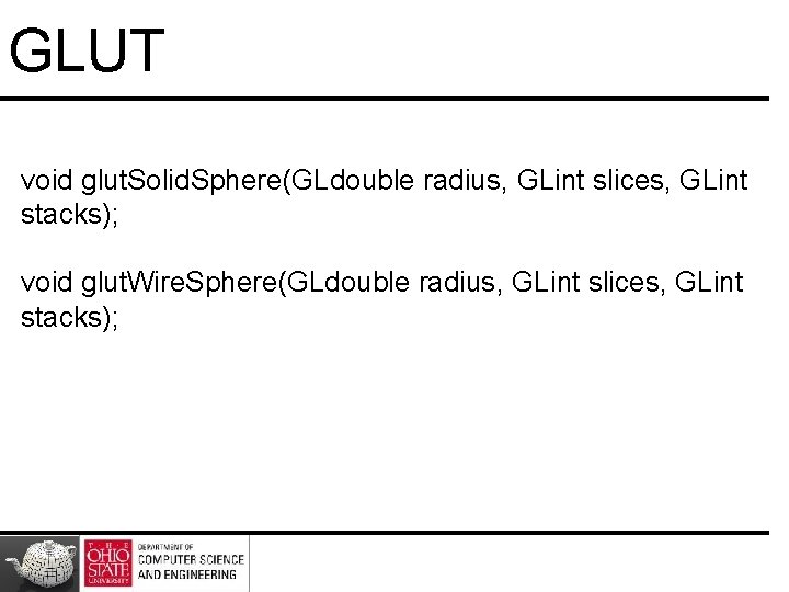 GLUT void glut. Solid. Sphere(GLdouble radius, GLint slices, GLint stacks); void glut. Wire. Sphere(GLdouble GLUT void glut. Solid. Sphere(GLdouble radius, GLint slices, GLint stacks); void glut. Wire. Sphere(GLdouble