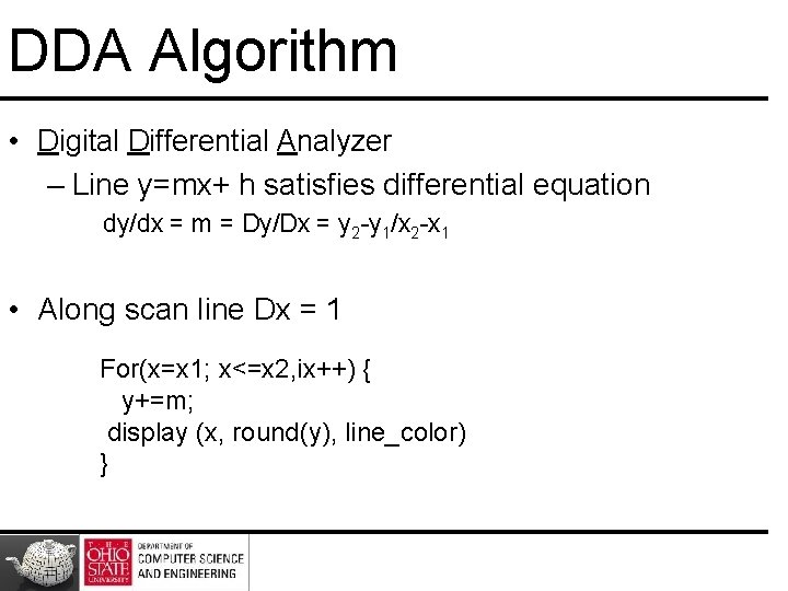 DDA Algorithm • Digital Differential Analyzer – Line y=mx+ h satisfies differential equation dy/dx DDA Algorithm • Digital Differential Analyzer – Line y=mx+ h satisfies differential equation dy/dx