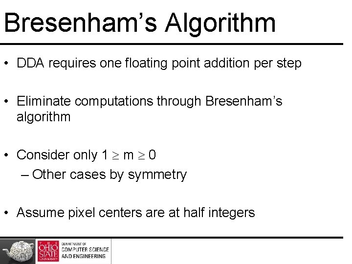Bresenham’s Algorithm • DDA requires one floating point addition per step • Eliminate computations Bresenham’s Algorithm • DDA requires one floating point addition per step • Eliminate computations
