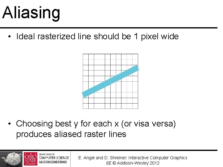 Aliasing • Ideal rasterized line should be 1 pixel wide • Choosing best y Aliasing • Ideal rasterized line should be 1 pixel wide • Choosing best y