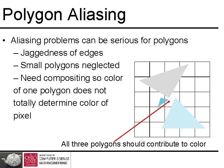 Polygon Aliasing • Aliasing problems can be serious for polygons – Jaggedness of edges Polygon Aliasing • Aliasing problems can be serious for polygons – Jaggedness of edges