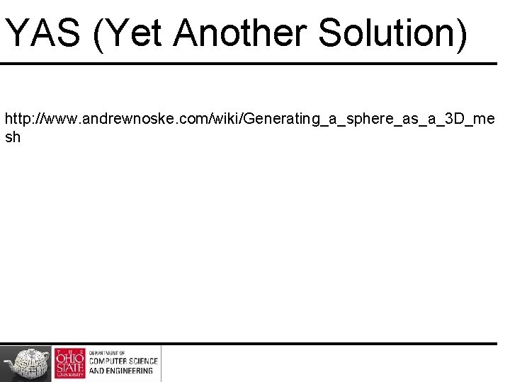 YAS (Yet Another Solution) http: //www. andrewnoske. com/wiki/Generating_a_sphere_as_a_3 D_me sh YAS (Yet Another Solution) http: //www. andrewnoske. com/wiki/Generating_a_sphere_as_a_3 D_me sh