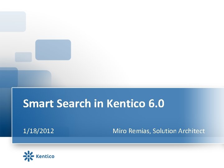 Smart Search in Kentico 6. 0 1/18/2012 Miro Remias, Solution Architect 