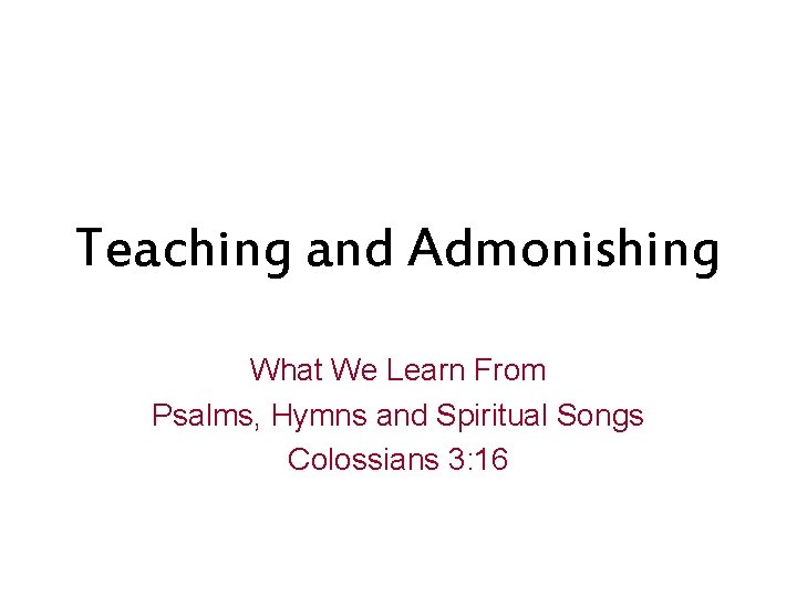 Teaching and Admonishing What We Learn From Psalms, Hymns and Spiritual Songs Colossians 3: