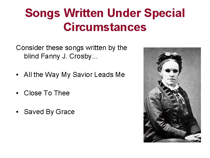 Songs Written Under Special Circumstances Consider these songs written by the blind Fanny J.