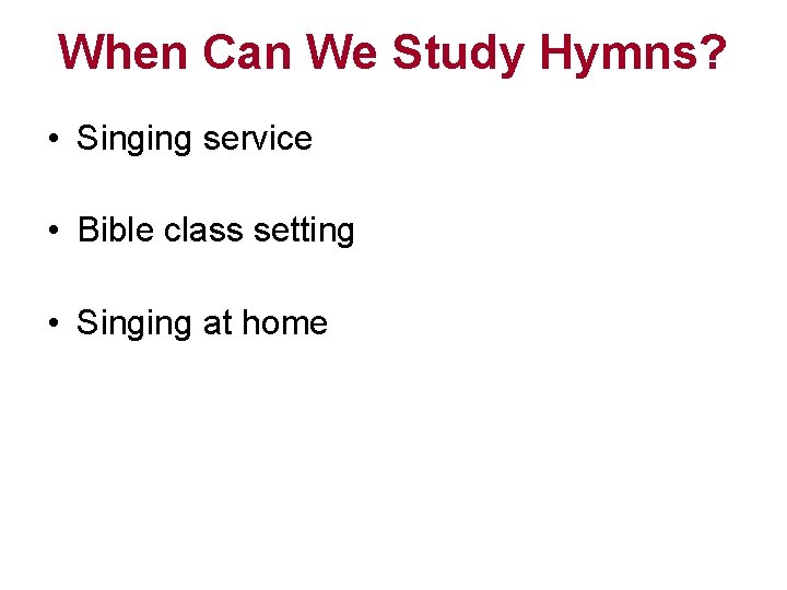 When Can We Study Hymns? • Singing service • Bible class setting • Singing