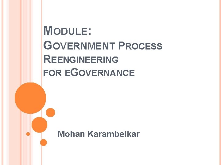 MODULE: GOVERNMENT PROCESS REENGINEERING FOR EGOVERNANCE Mohan Karambelkar 