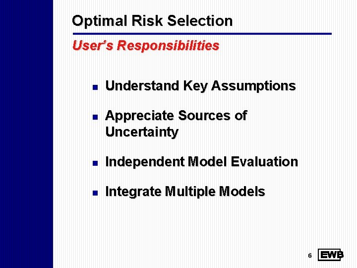 Optimal Risk Selection User’s Responsibilities n Understand Key Assumptions n Appreciate Sources of Uncertainty