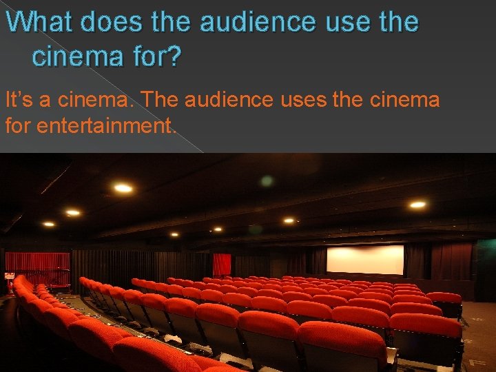 What does the audience use the cinema for? It’s a cinema. The audience uses