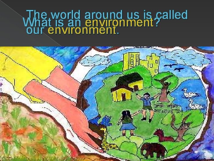 The world around us is called What is an environment? our environment. 