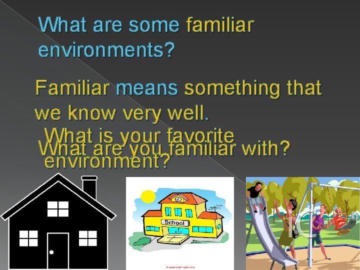 What are some familiar environments? Familiar means something that we know very well. What