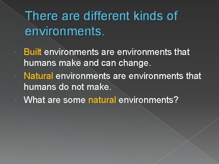There are different kinds of environments. Built environments are environments that humans make and