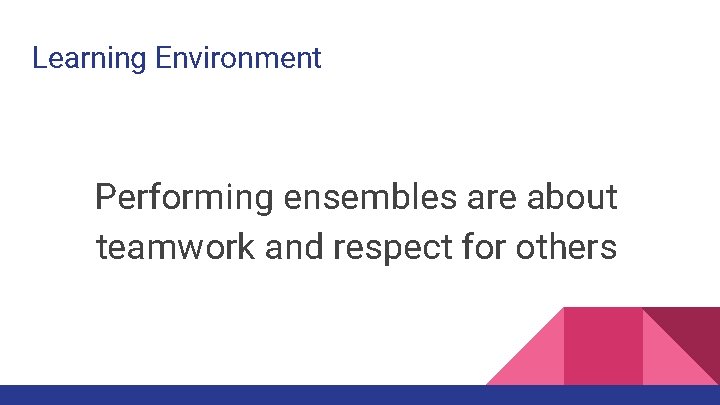 Learning Environment Performing ensembles are about teamwork and respect for others 