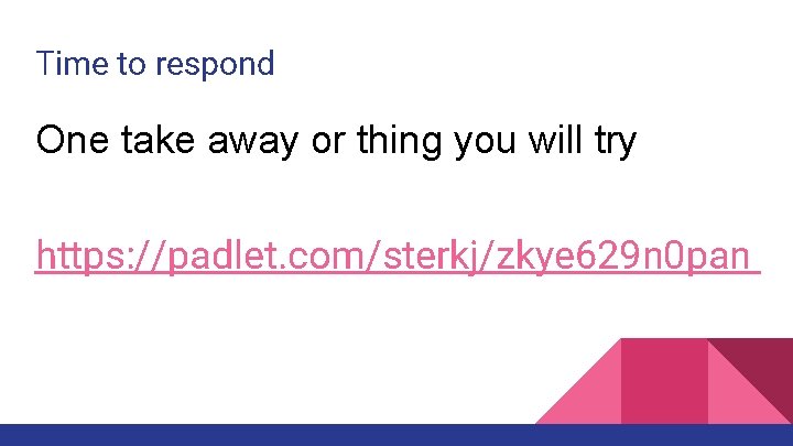 Time to respond One take away or thing you will try https: //padlet. com/sterkj/zkye
